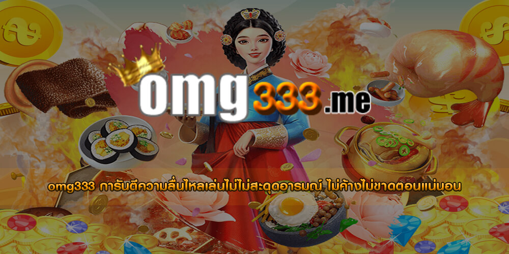 omg333 การันตีความลื่นไหลเล่นไม่ไม่สะดุดอารมณ์ ไม่ค้างไม่ขาดตอนแน่นอน