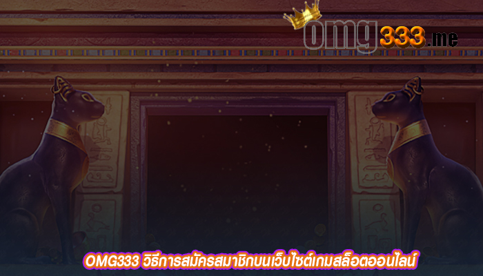 OMG333 วิธีการสมัครสมาชิกบนเว็บไซต์เกมสล็อตออนไลน์