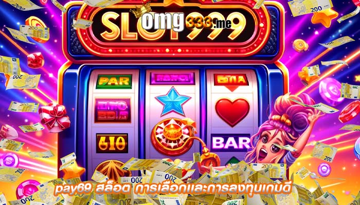 pay69 สล็อต การเลือกเเละการลงทุนเกมดี